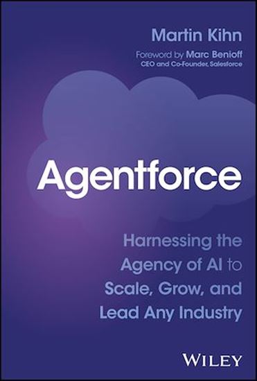 Agentforce: Harnessing the Agency of AI to Scale, Grow, and Lead Any Industry - MARTIN KIHN
