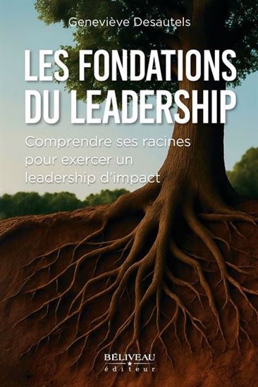 Les Fondations du Leadership : comprendre ses racines pour exercer un leadership d&#39;impact - GENEVIEVE DESAUTELS