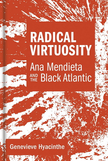 Radical Virtuosity: Ana Mendieta and the Black Atlantic - GENEVIEVE HYACINTHE