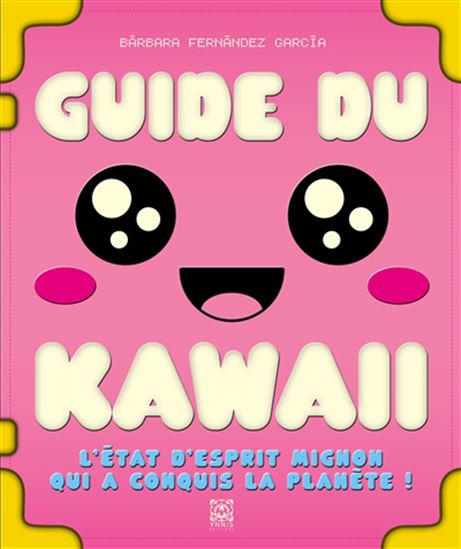 Guide du kawaii : l&#39;état d&#39;esprit mignon qui a conquis la planète ! - BARBARA FERNANDEZ GARCIA
