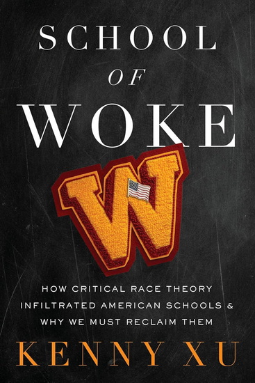School of Woke: How Critical Race Theory Infiltrated American Schools and Why We Must Reclaim Them - KENNY XU