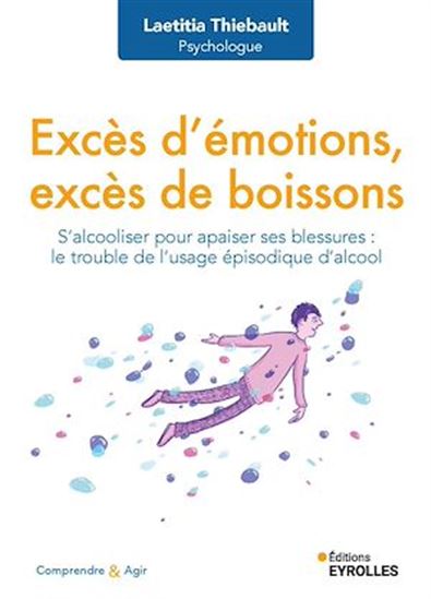 Excès d&#39;émotions, excès de boissons : s&#39;alcooliser pour apaiser ses blessures : le trouble de l&#39;usage épisodique d&#39;alcool - LAETITIA THIEBAULT
