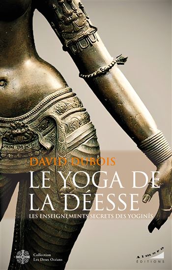 Le Yoga de la déesse : les enseignements secrets des yoginis - DAVID DUBOIS