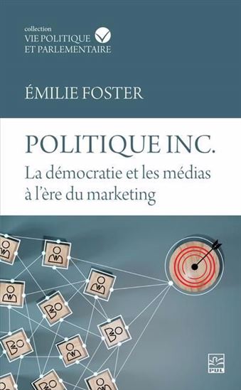 Politique inc. La démocratie et les médias à l&#39;ère du marketing - ÉMILIE FOSTER