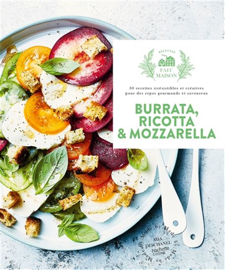 Burrata, ricotta & mozzarella : 30 recettes irrésistibles et créatives pour des repas gourmands et savoureux - ADA DESCHANEL