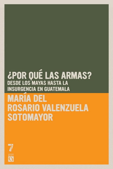 ¿Por qué las armas?: Desde los Mayas hasta la insurgencia en Guatemala - MARÍA DEL ROSARIO VALENZUELA