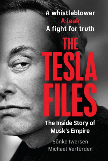 The Tesla Files: A Whistleblower, a Leak, a Fight for Truth: The Inside Story of Musk&#39;s Empire - SOENKE IWERSEN