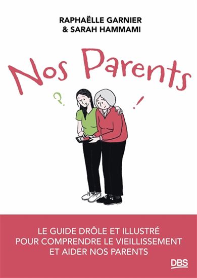Nos parents : le guide drôle et illustré pour comprendre le vieillissement et aider nos parents - SARAH HAMMAMI - RAPHAËLLE GARNIER