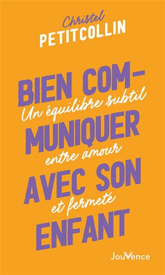 Bien communiquer avec son enfant : un équilibre subtil entre amour et fermeté N. éd. - CHRISTEL PETITCOLLIN