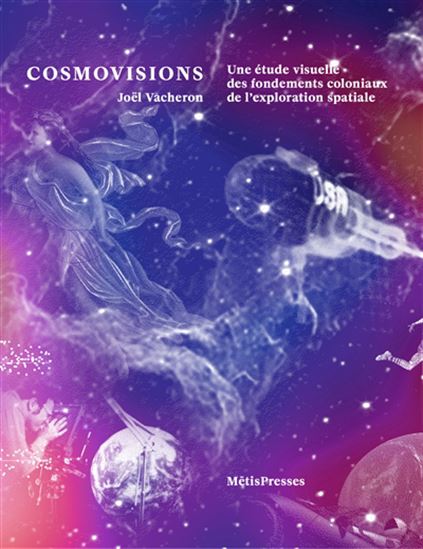 Cosmovisions : une étude visuelle des fondements coloniaux de l&#39;exploration spatiale - JOËL VACHERON