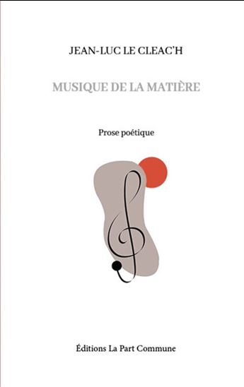 Musique de la matière : prose poétique - JEAN-LUC LE CLEAC'H