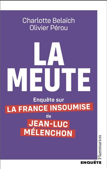 La Meute : enquête sur La France insoumise de Jean-Luc Mélenchon - CHARLOTTE BELAÏCH - OLIVIER PÉROU