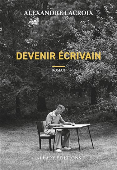 Devenir écrivain - ALEXANDRE LACROIX