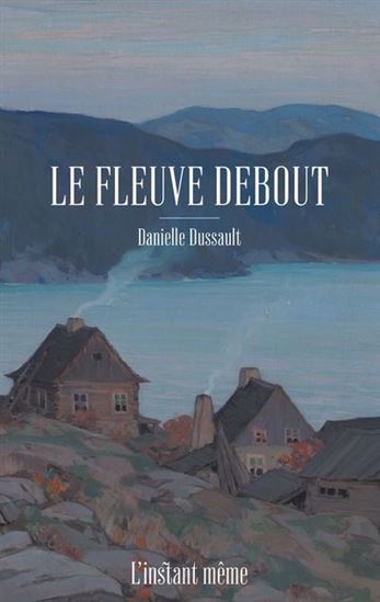 Le Fleuve debout - DANIELLE DUSSAULT