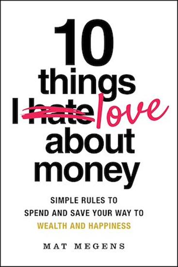 10 Things I Love About Money: Ten Simple Rules to Spend Your Way to Wealth and Happiness - MATHEW MEGENS