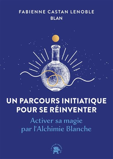 Un parcours initiatique pour se réinventer : activer sa magie par l&#39;alchimie blanche - FABIENNE CASTAN-LENOBLE - BLAN