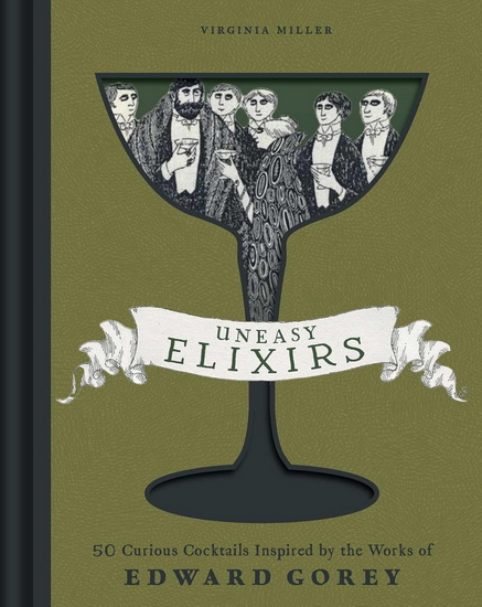 Uneasy Elixirs: 50 Curious Cocktails Inspired by the Works of Edward Gorey - VIRGINIA MILLER