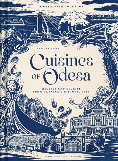 Cuisines of Odesa: A Ukrainian Cookbook - MARIA KALENSKA