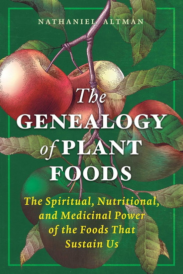 The Genealogy of Plant Foods: The Spiritual, Nutritional, and Medicinal Power of the Foods That Sustain Us - NATHANIEL ALTMAN