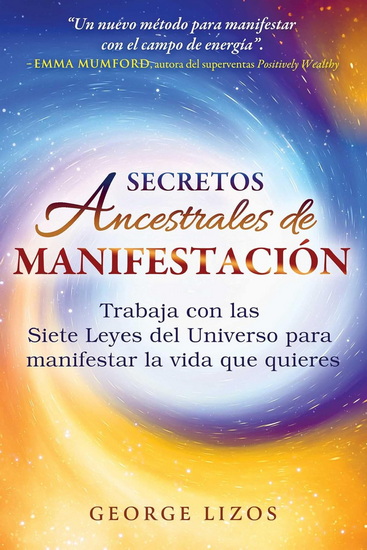 Secretos ancestrales de manifestación: Trabaja con las Siete Leyes del Universo para manifestar la vida que quieres - GEORGE LIZOS