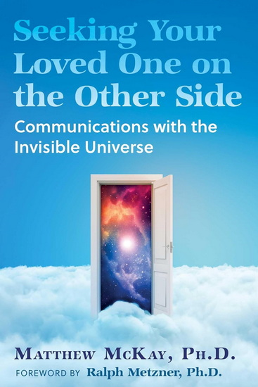 Seeking Your Loved One on the Other Side: Communications with the Invisible Universe - MATTHEW MCKAY