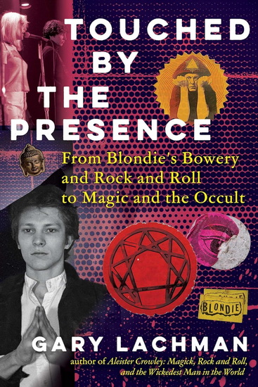 Touched by the Presence: From Blondie&#39;s Bowery and Rock and Roll to Magic and the Occult - GARY LACHMAN