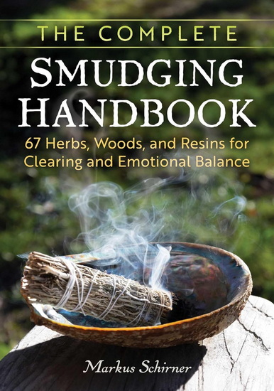 The Complete Smudging Handbook: 67 Herbs, Woods, and Resins for Clearing and Emotional Balance - MARKUS SCHIRNER