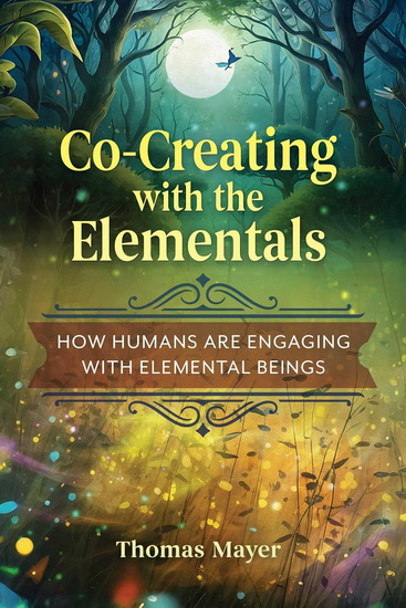 Co-Creating with the Elementals: How Humans Are Engaging with Elemental Beings - THOMAS MAYER