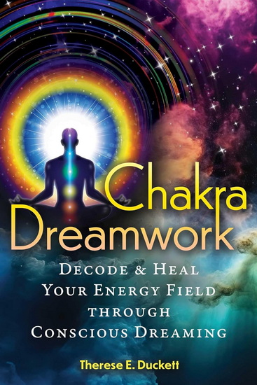 Chakra Dreamwork: Decode and Heal Your Energy Field through Conscious Dreaming - THERESE E DUCKETT