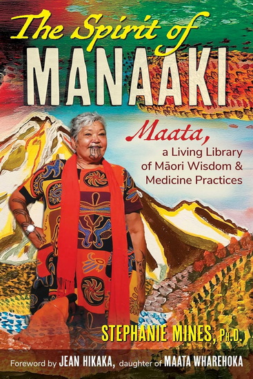 The Spirit of Manaaki: Maata, a Living Library of Maori Wisdom and Medicine Practices - STEPHANIE MINES