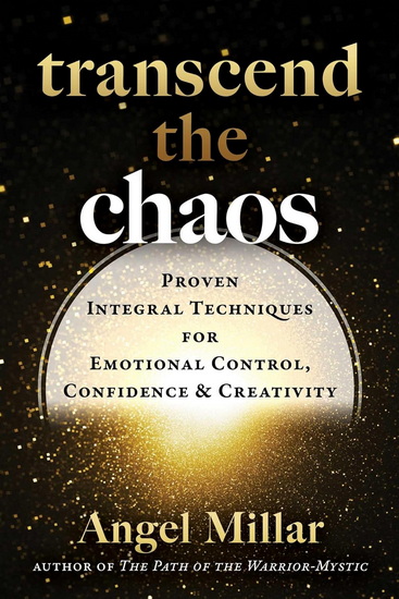 Transcend the Chaos: Proven Integral Techniques for Emotional Control, Confidence, and Creativity - ANGEL MILLAR