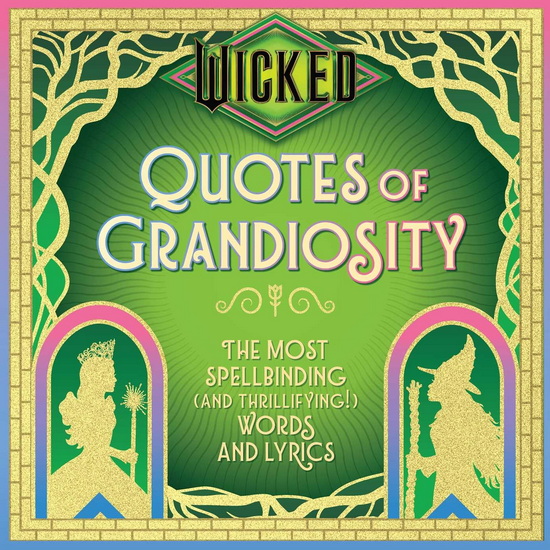 Wicked: Quotes of Grandiosity: The Most Spellbinding (and Thrillifying!) Words and Lyrics - COLLECTIF