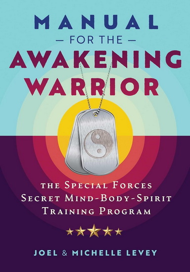 Manual for the Awakening Warrior: The Special Forces Secret Mind-Body-Spirit Training Program - JOEL LEVEY
