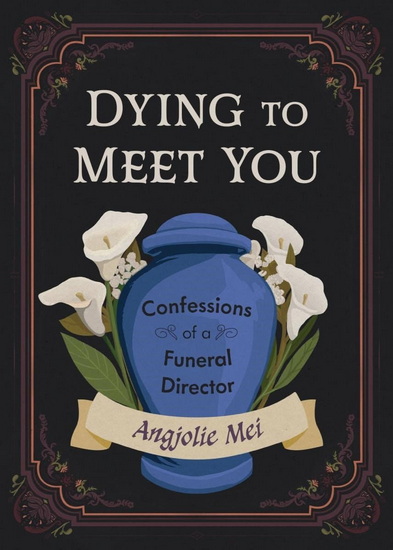 Dying to Meet You: Confessions of a Funeral Director - ANGJOLIE MEI
