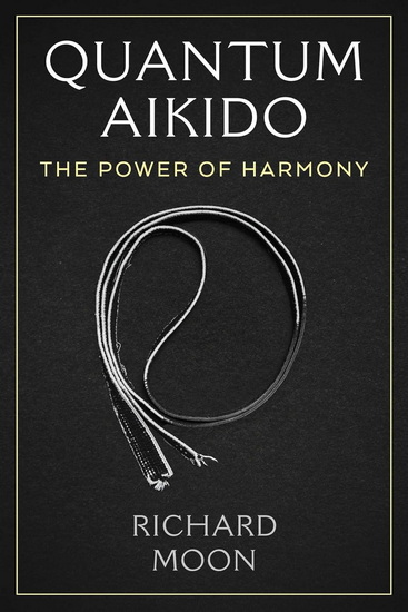 Quantum Aikido: The Power of Harmony - RICHARD MOON