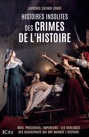 Histoires insolites des crimes de l&#39;histoire : rois, présidents, empereurs : les coulisses des assassinats qui ont marqué l&#39;histoire - LAURENCE CATINOT-CROST
