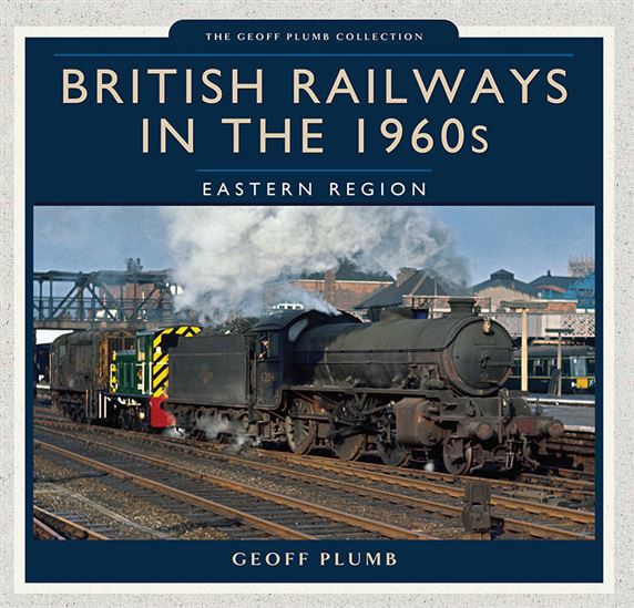 British Railways in the 1960s: Eastern Region - GEOFF PLUMB