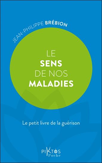 Le Sens de nos maladies : le petit livre de la guérison - JEAN-PHILIPPE BRÉBION