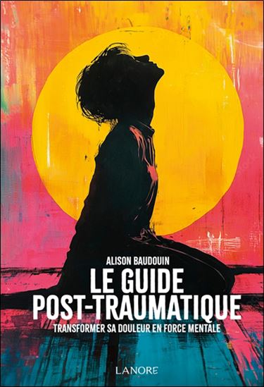Le Guide post-traumatique : transformer sa douleur en force mentale - ALISON BAUDOUIN