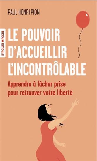 Le Pouvoir d&#39;accueillir l&#39;incontrôlable : apprendre à lâcher prise pour retrouver votre liberté - PAUL-HENRI PION