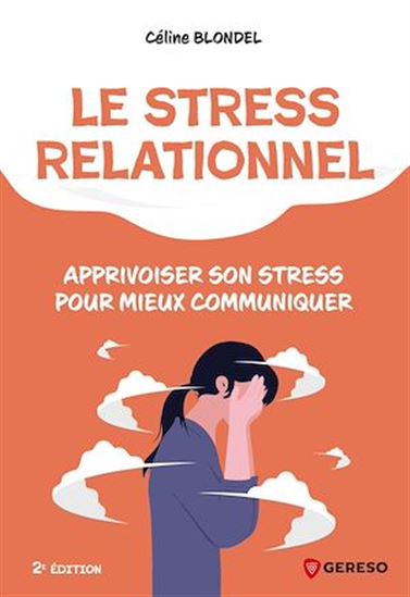 Le Stress relationnel : apprivoiser son stress pour mieux communiquer N. éd. - CÉLINE BLONDEL