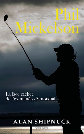 Phil Mickelson : la face cachée de l&#39;ex-numéro 2 mondial - ALAN SHIPNUCK