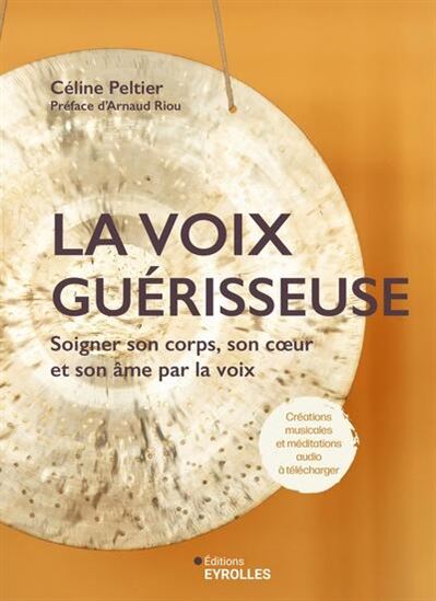 La Voix guérisseuse : soigner son corps, son coeur et son âme par la voix - CÉLINE PELTIER