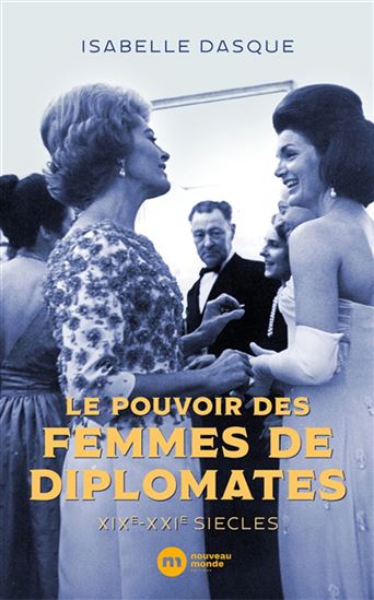 Le Pouvoir des femmes de diplomates : XIXe-XXIe siècles - ISABELLE DASQUE
