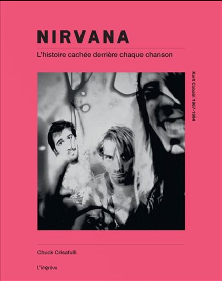 Nirvana : l&#39;histoire cachée derrière chaque chanson : dans les coulisses des chansons, 1989-1994 N. éd. - CHUCK CRISAFULLI