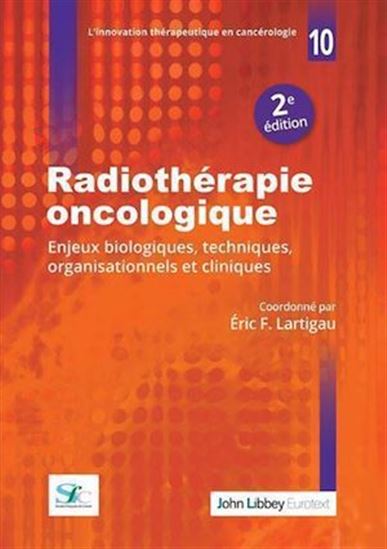 Radiothérapie oncologique : enjeux biologiques, techniques, organisationnels et cliniques 2e éd. - ÉRIC LARTIGAU
