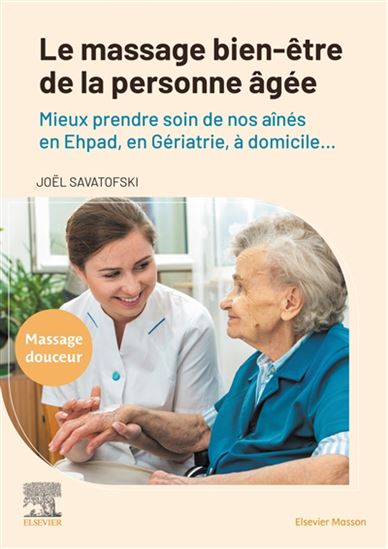 Le Massage bien-être de la personne âgée : mieux prendre soin de nos aînés en Ephad, en gériatrie, à domicile... : massage douceur - JOËL SAVATOFSKI