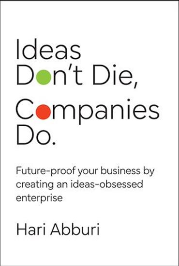 Ideas Don&#39;t Die, Companies Do.: Leading at the Speed of an Idea - HARI ABBURI