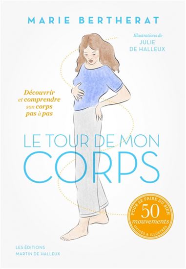 Le Tour de mon corps : découvrir et comprendre votre corps pas à pas : 50 mouvements guidés & illustrés pour se faire du bien - MARIE BERTHERAT - JULIE DE HALLEUX