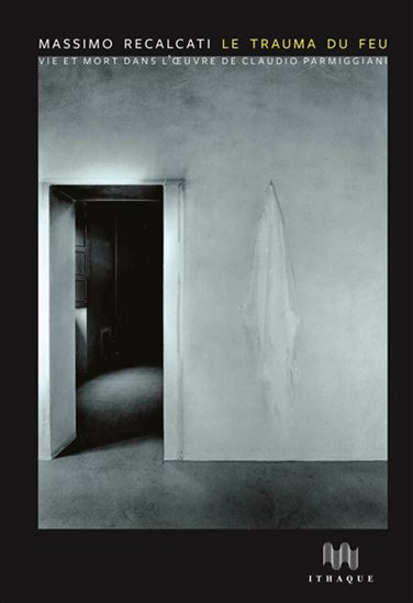 Le Trauma du feu : vie et mort dans l'oeuvre de Claudio Parmiggiani - MASSIMO RECALCATI